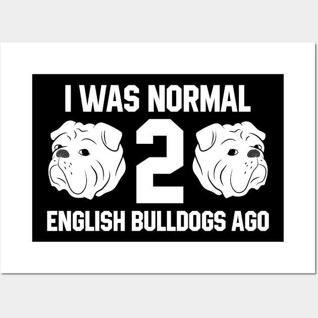 I Was Normal Two English Bulldogs Ago Bulldog Owner Gift Wall Art by EQDesigns